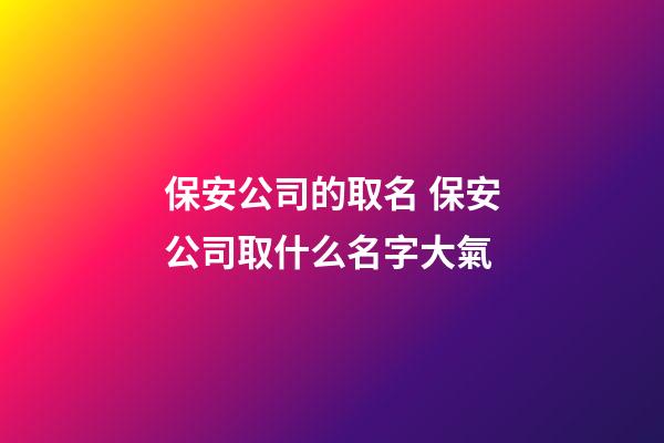 保安公司的取名 保安公司取什么名字大氣-第1張-公司起名-玄機派
